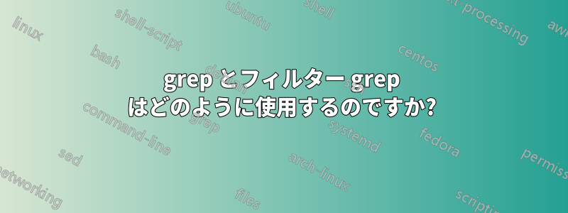 grep とフィルター grep はどのように使用するのですか?