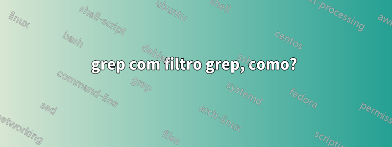 grep com filtro grep, como?