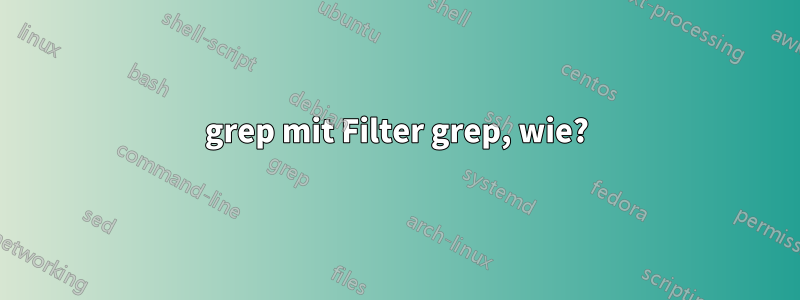grep mit Filter grep, wie?