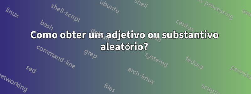 Como obter um adjetivo ou substantivo aleatório?