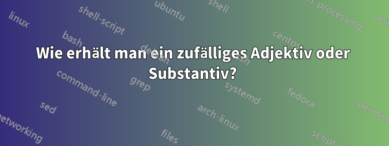 Wie erhält man ein zufälliges Adjektiv oder Substantiv?