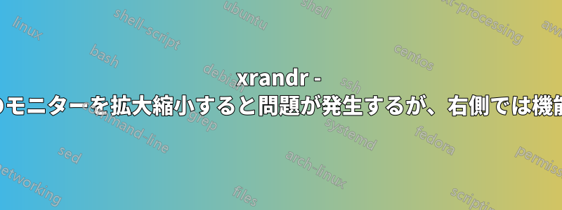 xrandr - 左側のモニターを拡大縮小すると問題が発生するが、右側では機能する