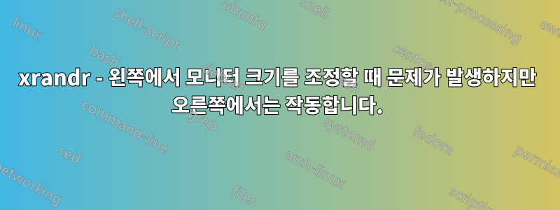 xrandr - 왼쪽에서 모니터 크기를 조정할 때 문제가 발생하지만 오른쪽에서는 작동합니다.