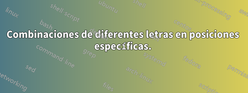Combinaciones de diferentes letras en posiciones específicas.