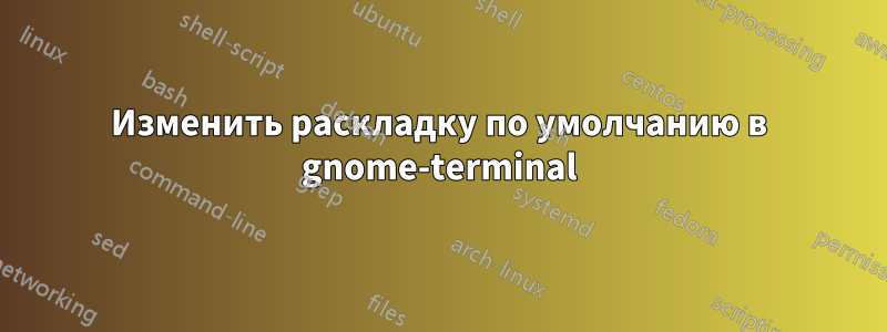 Изменить раскладку по умолчанию в gnome-terminal