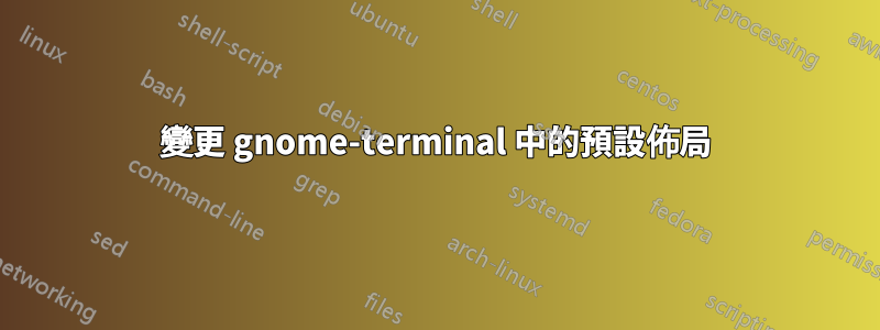 變更 gnome-terminal 中的預設佈局