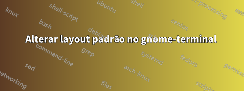 Alterar layout padrão no gnome-terminal