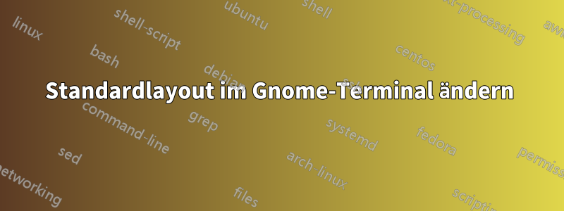 Standardlayout im Gnome-Terminal ändern