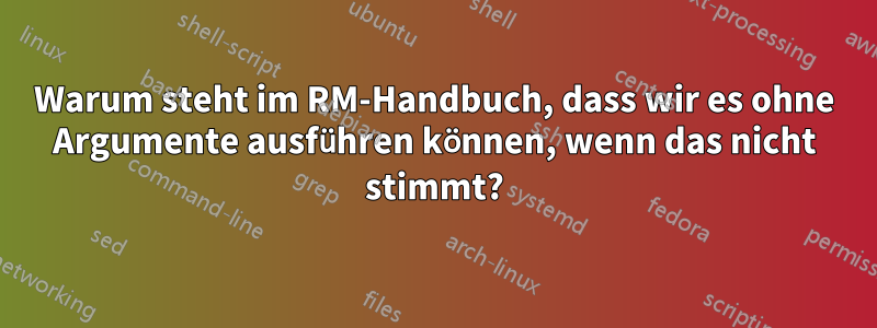 Warum steht im RM-Handbuch, dass wir es ohne Argumente ausführen können, wenn das nicht stimmt?