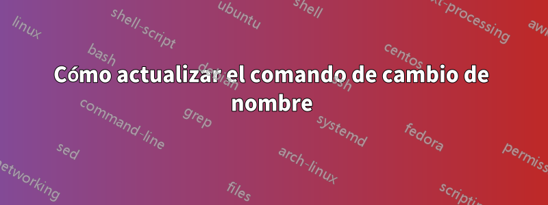 Cómo actualizar el comando de cambio de nombre