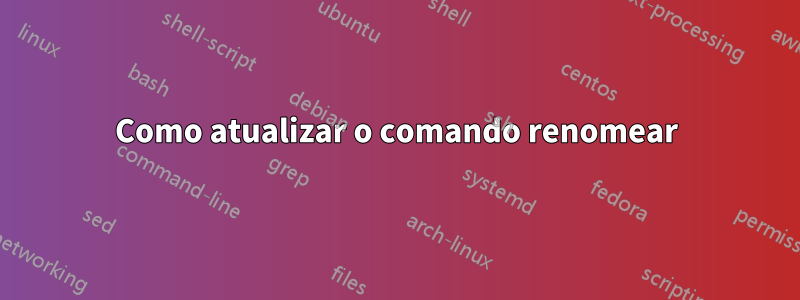 Como atualizar o comando renomear