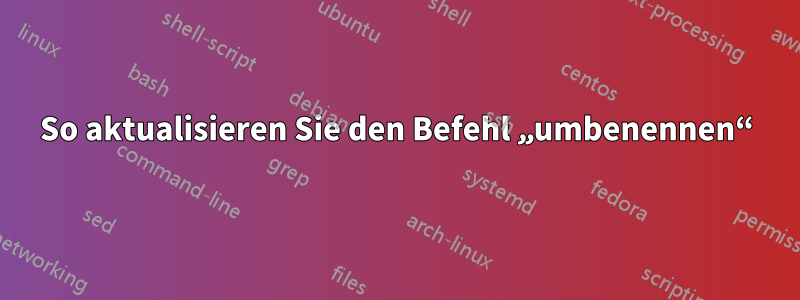 So aktualisieren Sie den Befehl „umbenennen“
