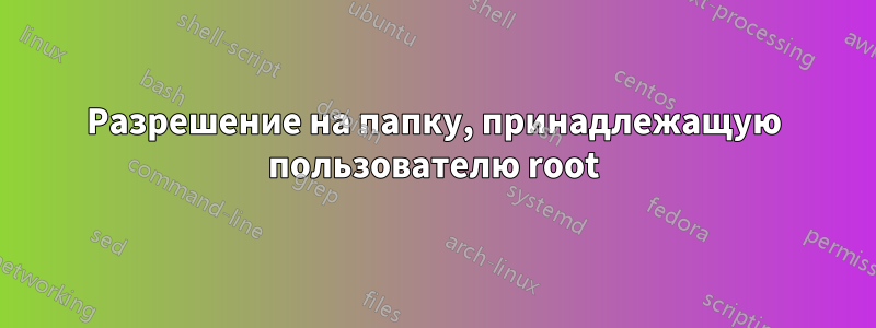 Разрешение на папку, принадлежащую пользователю root