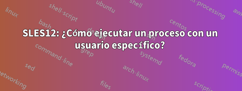 SLES12: ¿Cómo ejecutar un proceso con un usuario específico?