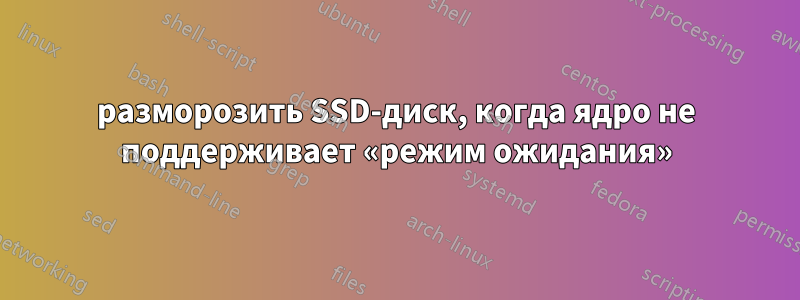 разморозить SSD-диск, когда ядро ​​не поддерживает «режим ожидания»