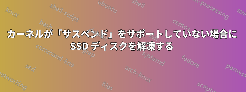 カーネルが「サスペンド」をサポートしていない場合に SSD ディスクを解凍する