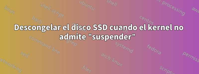 Descongelar el disco SSD cuando el kernel no admite "suspender"