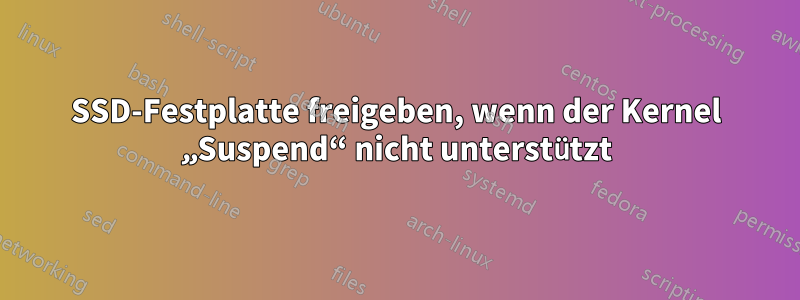 SSD-Festplatte freigeben, wenn der Kernel „Suspend“ nicht unterstützt