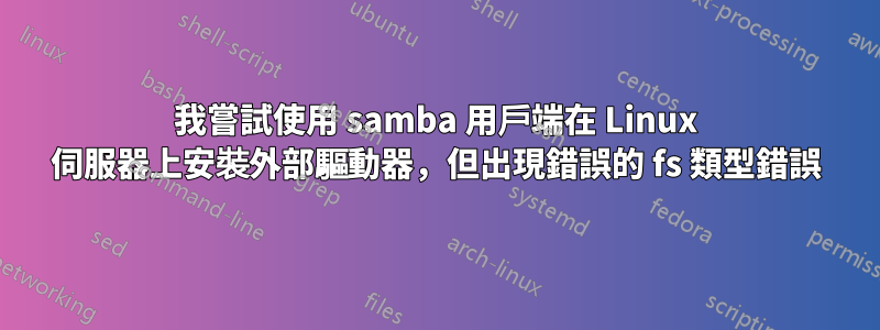 我嘗試使用 samba 用戶端在 Linux 伺服器上安裝外部驅動器，但出現錯誤的 fs 類型錯誤