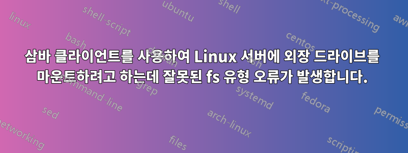 삼바 클라이언트를 사용하여 Linux 서버에 외장 드라이브를 마운트하려고 하는데 잘못된 fs 유형 오류가 발생합니다.
