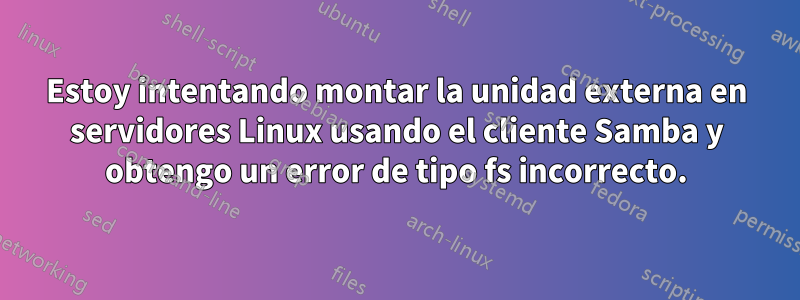Estoy intentando montar la unidad externa en servidores Linux usando el cliente Samba y obtengo un error de tipo fs incorrecto.