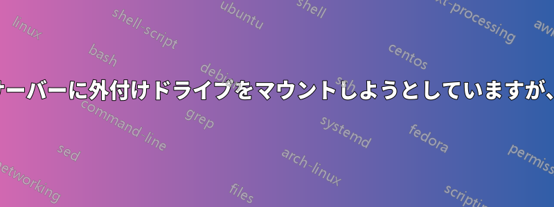 Sambaクライアントを使用してLinuxサーバーに外付けドライブをマウントしようとしていますが、間違ったFSタイプエラーが発生します