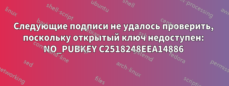 Следующие подписи не удалось проверить, поскольку открытый ключ недоступен: NO_PUBKEY C2518248EEA14886