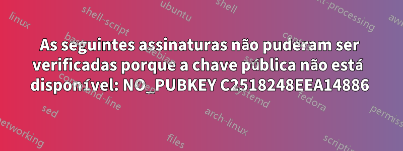 As seguintes assinaturas não puderam ser verificadas porque a chave pública não está disponível: NO_PUBKEY C2518248EEA14886