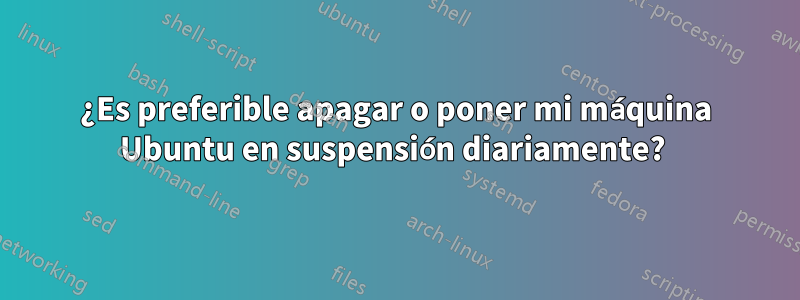 ¿Es preferible apagar o poner mi máquina Ubuntu en suspensión diariamente? 