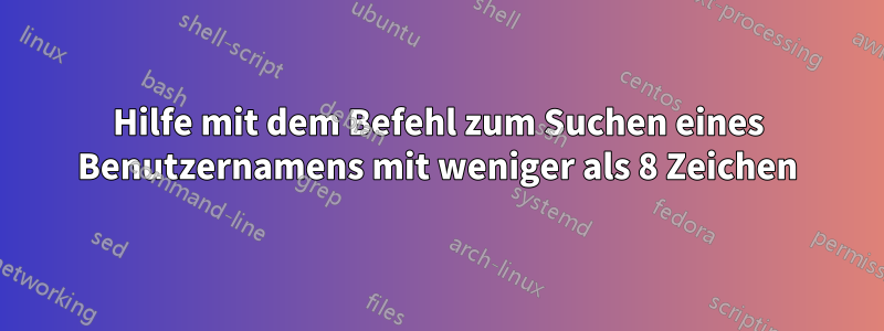 Hilfe mit dem Befehl zum Suchen eines Benutzernamens mit weniger als 8 Zeichen