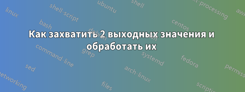 Как захватить 2 выходных значения и обработать их