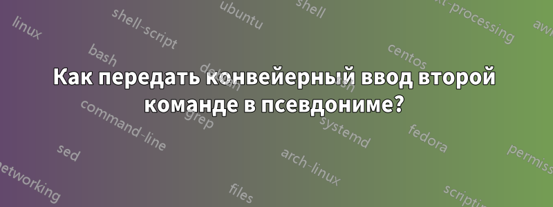 Как передать конвейерный ввод второй команде в псевдониме?