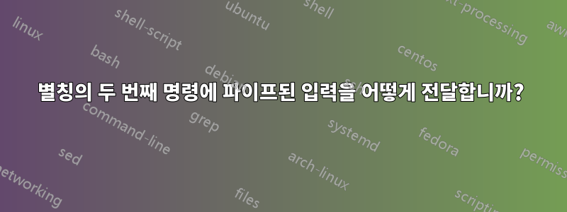 별칭의 두 번째 명령에 파이프된 입력을 어떻게 전달합니까?