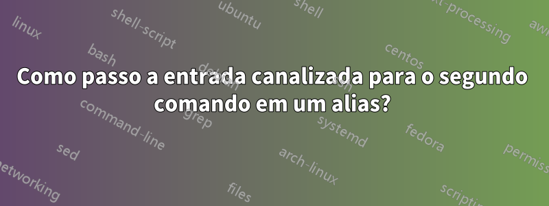Como passo a entrada canalizada para o segundo comando em um alias?