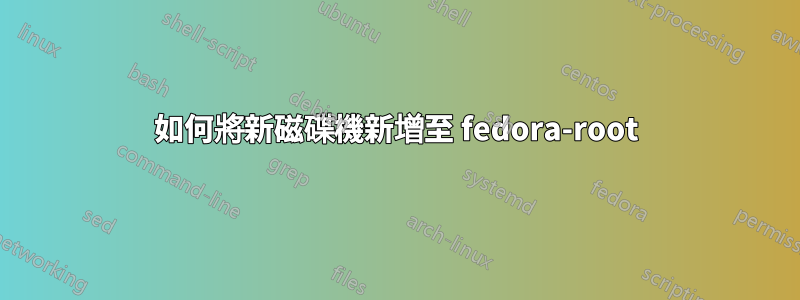如何將新磁碟機新增至 fedora-root