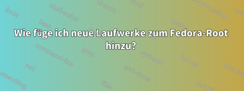 Wie füge ich neue Laufwerke zum Fedora-Root hinzu?