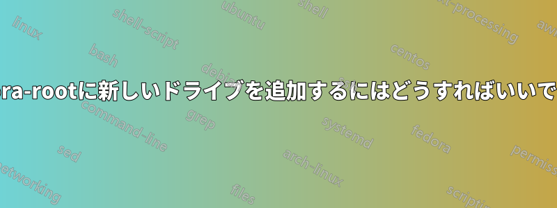 fedora-rootに新しいドライブを追加するにはどうすればいいですか