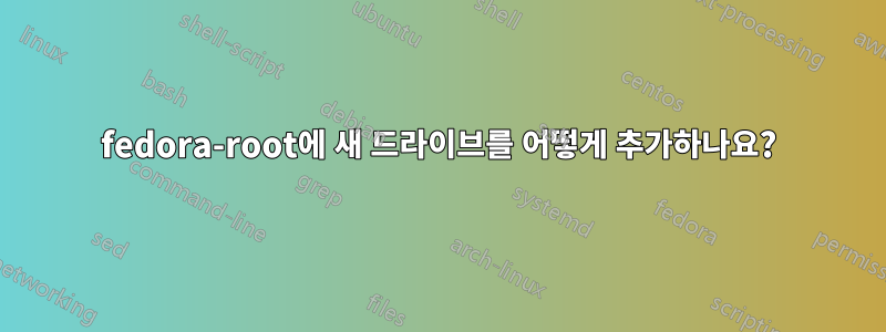 fedora-root에 새 드라이브를 어떻게 추가하나요?