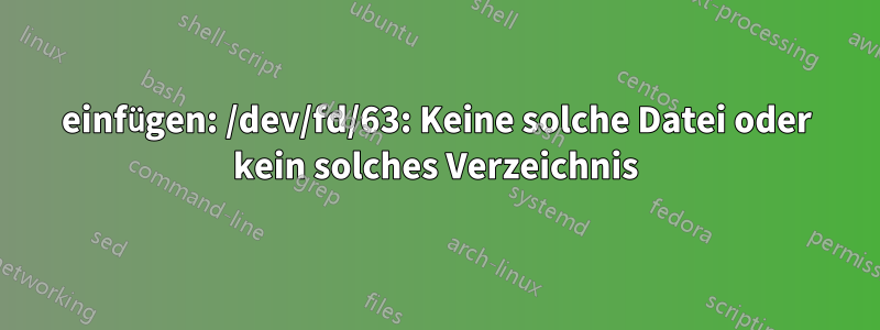 einfügen: /dev/fd/63: Keine solche Datei oder kein solches Verzeichnis