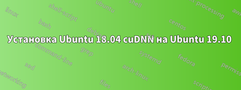 Установка Ubuntu 18.04 cuDNN на Ubuntu 19.10