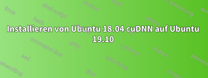Installieren von Ubuntu 18.04 cuDNN auf Ubuntu 19.10