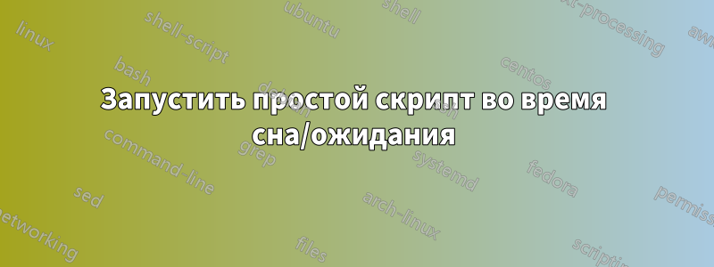 Запустить простой скрипт во время сна/ожидания