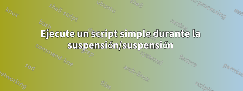 Ejecute un script simple durante la suspensión/suspensión