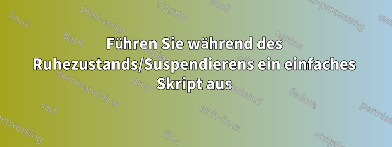 Führen Sie während des Ruhezustands/Suspendierens ein einfaches Skript aus