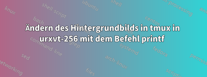 Ändern des Hintergrundbilds in tmux in urxvt-256 mit dem Befehl printf