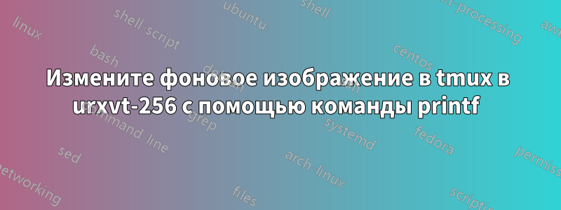 Измените фоновое изображение в tmux в urxvt-256 с помощью команды printf 