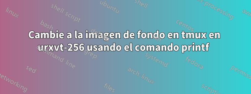 Cambie a la imagen de fondo en tmux en urxvt-256 usando el comando printf 