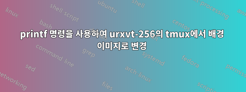 printf 명령을 사용하여 urxvt-256의 tmux에서 배경 이미지로 변경