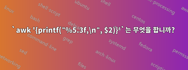 `awk '{printf("%5.3f,\n", $2)}'`는 무엇을 합니까?