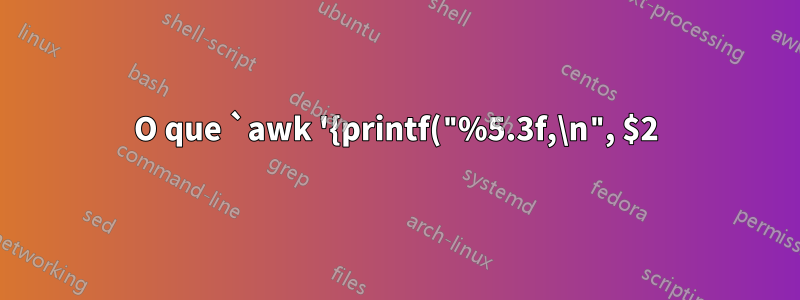 O que `awk '{printf("%5.3f,\n", $2)}'` faz?